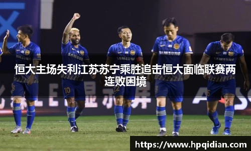 恒大主场失利江苏苏宁乘胜追击恒大面临联赛两连败困境