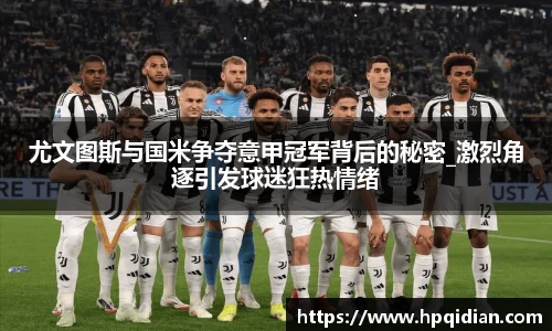 尤文图斯与国米争夺意甲冠军背后的秘密_激烈角逐引发球迷狂热情绪