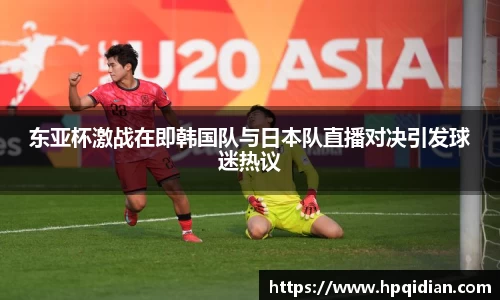 东亚杯激战在即韩国队与日本队直播对决引发球迷热议