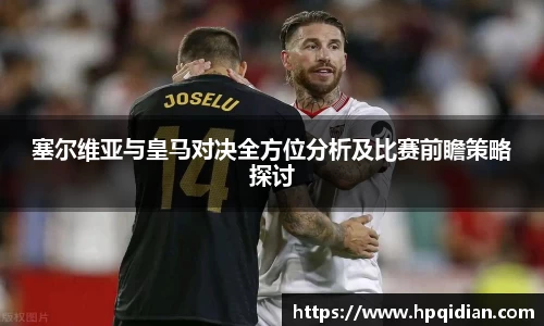 塞尔维亚与皇马对决全方位分析及比赛前瞻策略探讨