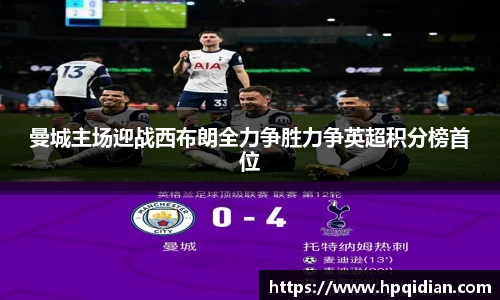 曼城主场迎战西布朗全力争胜力争英超积分榜首位