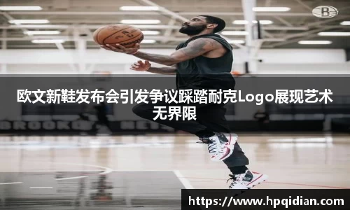 欧文新鞋发布会引发争议踩踏耐克Logo展现艺术无界限