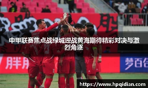 中甲联赛焦点战绿城迎战黄海期待精彩对决与激烈角逐