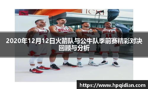 2020年12月12日火箭队与公牛队季前赛精彩对决回顾与分析