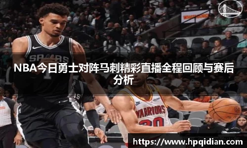 NBA今日勇士对阵马刺精彩直播全程回顾与赛后分析