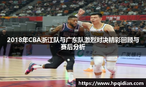 2018年CBA浙江队与广东队激烈对决精彩回顾与赛后分析