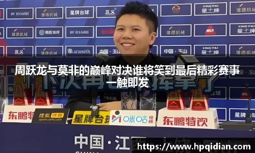 周跃龙与莫非的巅峰对决谁将笑到最后精彩赛事一触即发