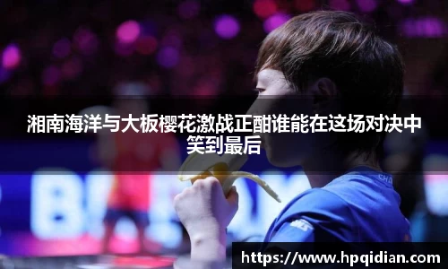 湘南海洋与大板樱花激战正酣谁能在这场对决中笑到最后