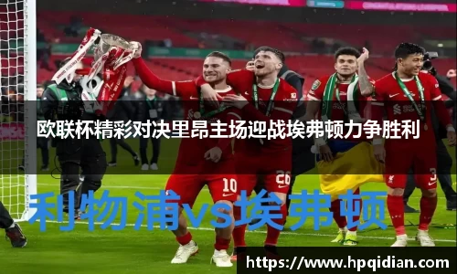 欧联杯精彩对决里昂主场迎战埃弗顿力争胜利