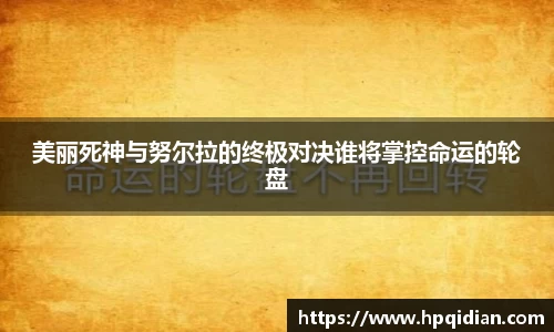 美丽死神与努尔拉的终极对决谁将掌控命运的轮盘