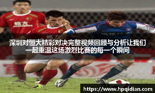 深圳对恒大精彩对决完整视频回顾与分析让我们一起重温这场激烈比赛的每一个瞬间