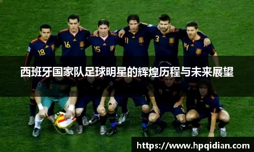 西班牙国家队足球明星的辉煌历程与未来展望